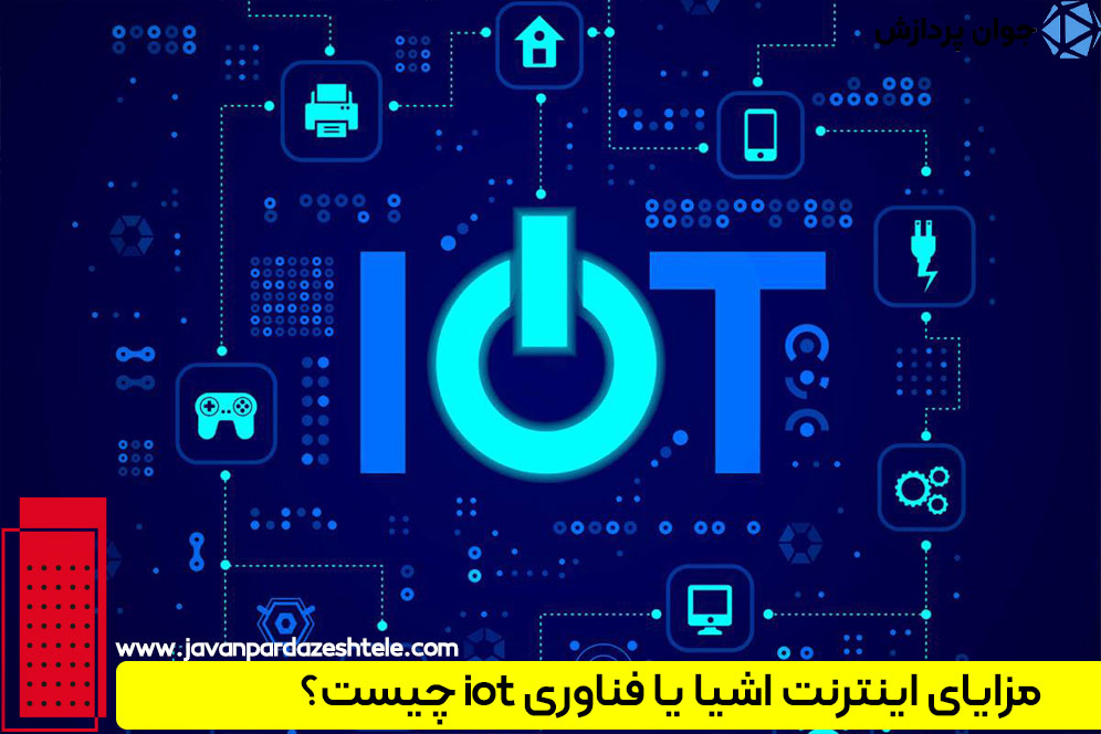 مزایای اینترنت اشیا یا فناوری iot چیست؟